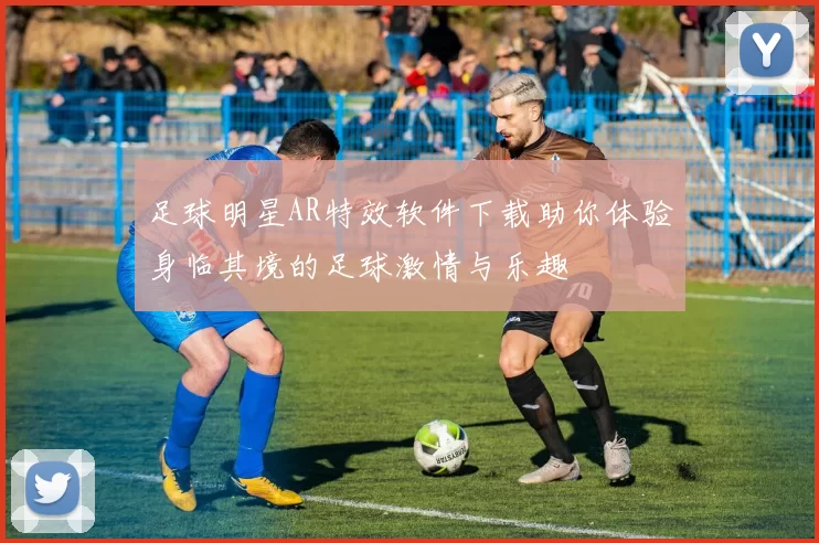 足球明星AR特效软件下载助你体验身临其境的足球激情与乐趣
