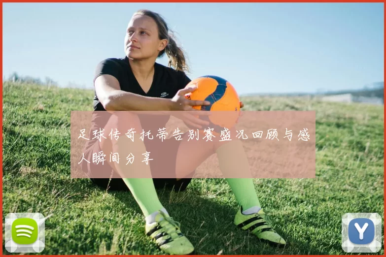 足球传奇托蒂告别赛盛况回顾与感人瞬间分享