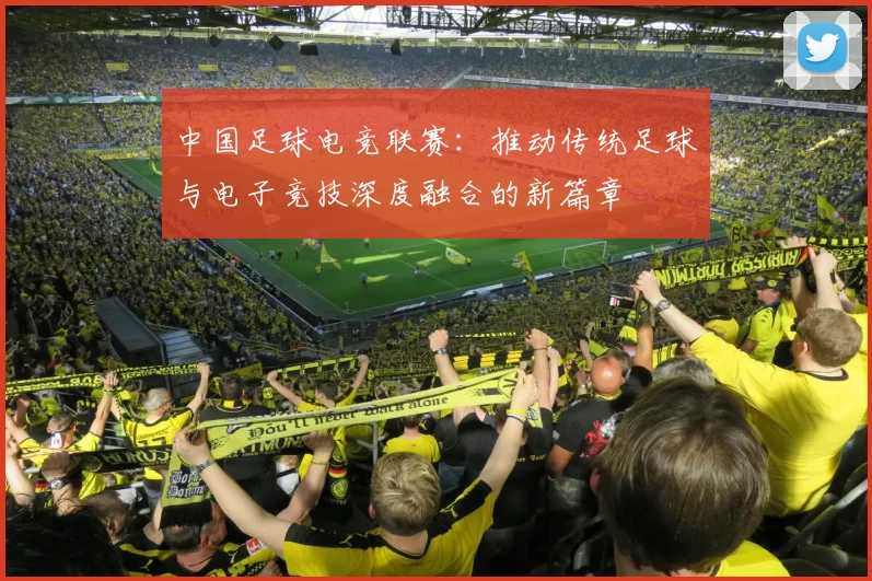 中国足球电竞联赛：推动传统足球与电子竞技深度融合的新篇章